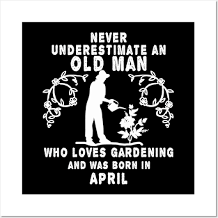 Never underestimate an old man who loves gardening and was born in April Posters and Art